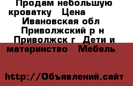 Продам небольшую кроватку › Цена ­ 2 000 - Ивановская обл., Приволжский р-н, Приволжск г. Дети и материнство » Мебель   